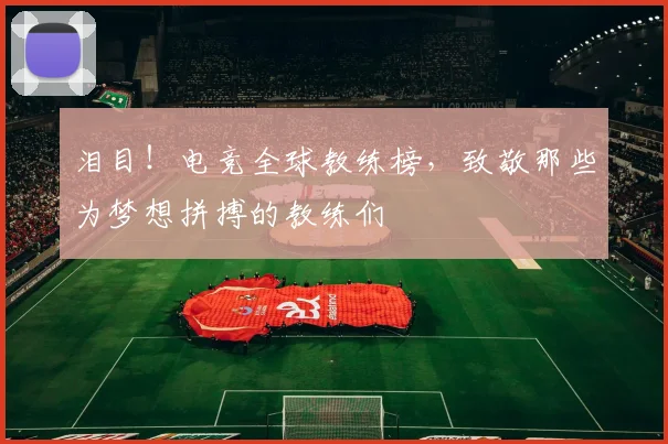 泪目!电竞全球教练榜,致敬那些为梦想拼搏的教练们