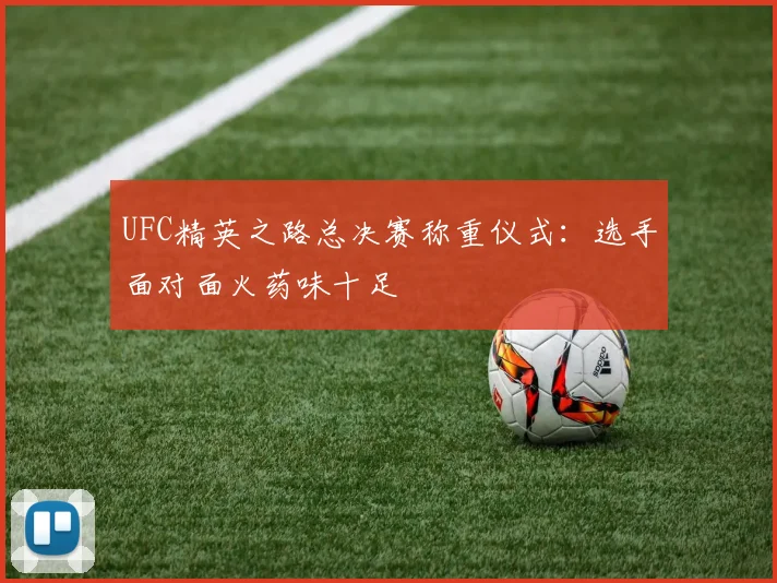 UFC精英之路总决赛称重仪式:选手面对面火药味十足