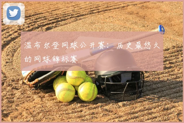 温布尔登网球公开赛:历史最悠久的网球锦标赛