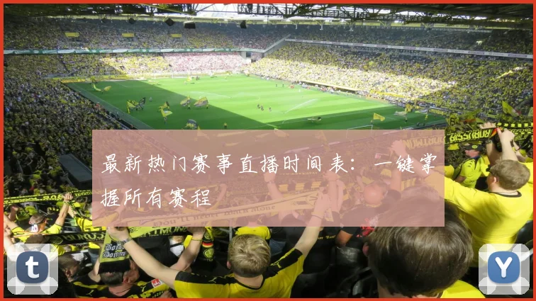 最新热门赛事直播时间表:一键掌握所有赛程