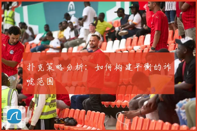 扑克策略分析:如何构建平衡的诈唬范围