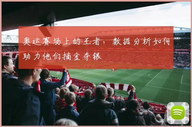 奥运赛场上的王者，数据分析如何助力他们摘金夺银