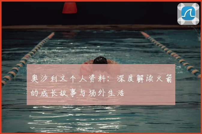 奥沙利文个人资料：深度解读火箭的成长故事与场外生活