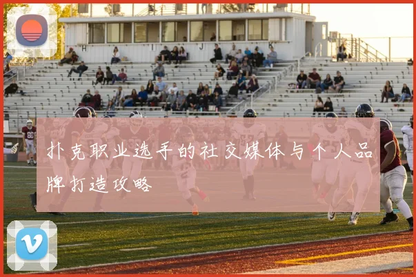 扑克职业选手的社交媒体与个人品牌打造攻略