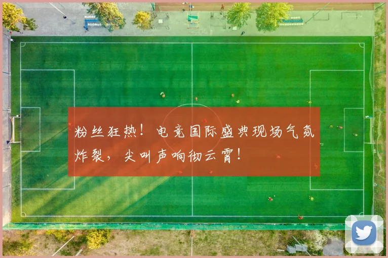 粉丝狂热!电竞国际盛典现场气氛炸裂,尖叫声响彻云霄!