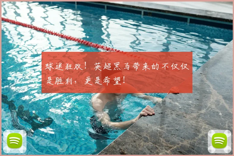 球迷狂欢！英超黑马带来的不仅仅是胜利，更是希望！