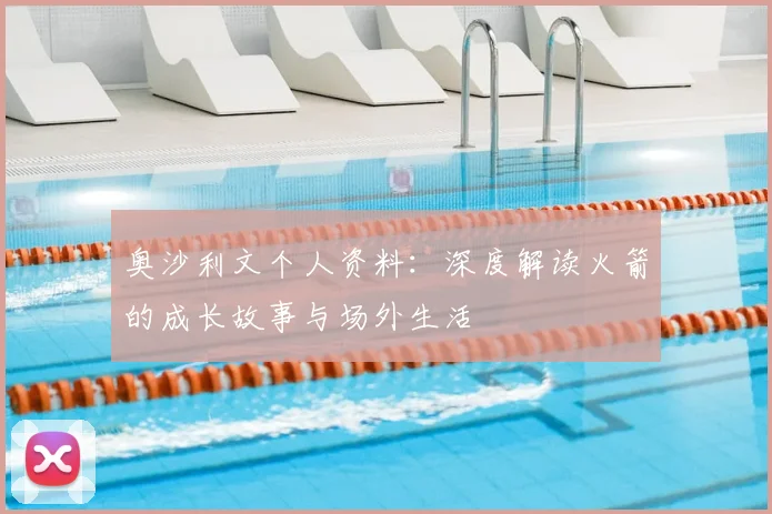 奥沙利文个人资料：深度解读火箭的成长故事与场外生活
